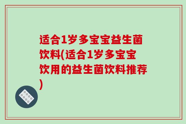 适合1岁多宝宝益生菌饮料(适合1岁多宝宝饮用的益生菌饮料推荐)