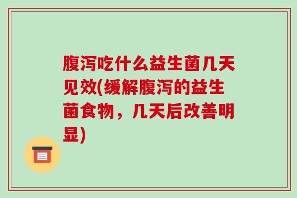 腹泻吃什么益生菌几天见效(缓解腹泻的益生菌食物，几天后改善明显)