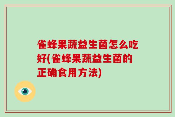 雀蜂果蔬益生菌怎么吃好(雀蜂果蔬益生菌的正确食用方法)