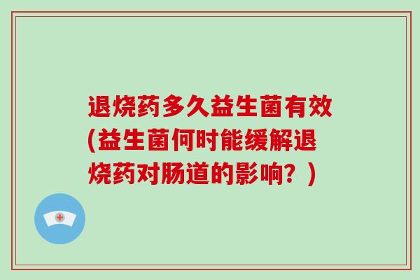退烧药多久益生菌有效(益生菌何时能缓解退烧药对肠道的影响？)