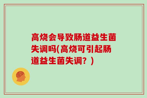 高烧会导致肠道益生菌失调吗(高烧可引起肠道益生菌失调?) 高烧会导致肠道益生菌失调吗(高烧可引起肠道益生菌失调?)