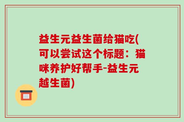 益生元益生菌给猫吃(可以尝试这个标题：猫咪养护好帮手-益生元越生菌)