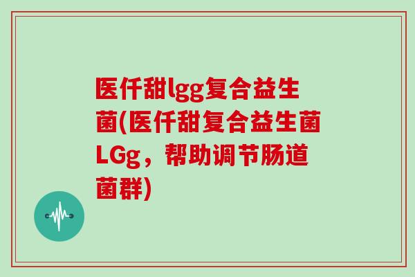 医仟甜lgg复合益生菌(医仟甜复合益生菌LGg，帮助调节肠道菌群)