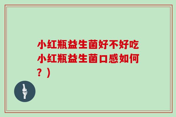 小红瓶益生菌好不好吃小红瓶益生菌口感如何？)