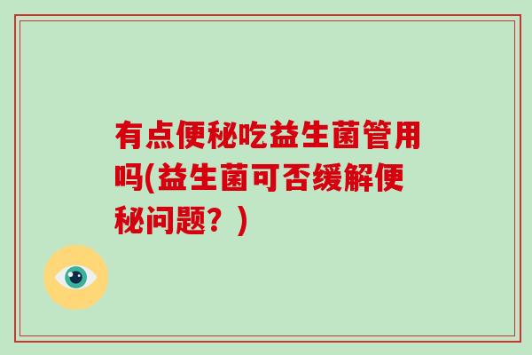 有点吃益生菌管用吗(益生菌可否缓解问题？)