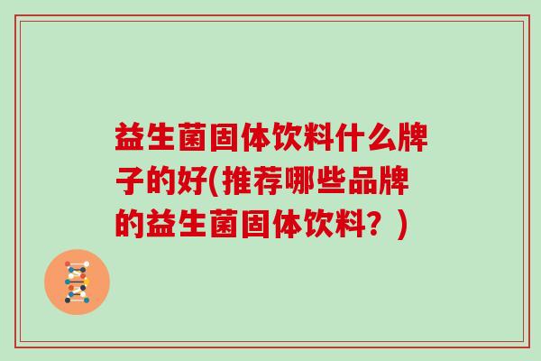 益生菌固体饮料什么牌子的好(推荐哪些品牌的益生菌固体饮料？)