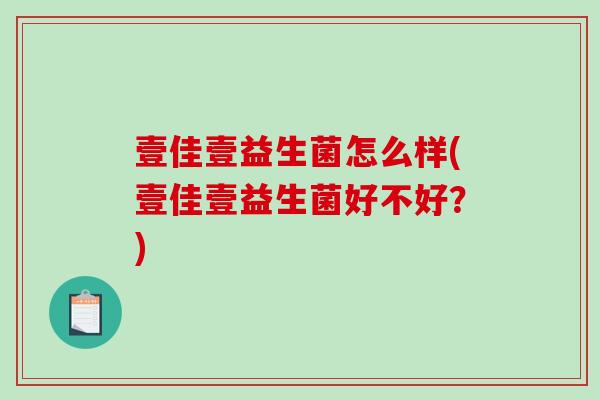 壹佳壹益生菌怎么样(壹佳壹益生菌好不好？)