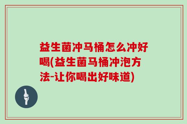 益生菌冲马桶怎么冲好喝(益生菌马桶冲泡方法-让你喝出好味道)
