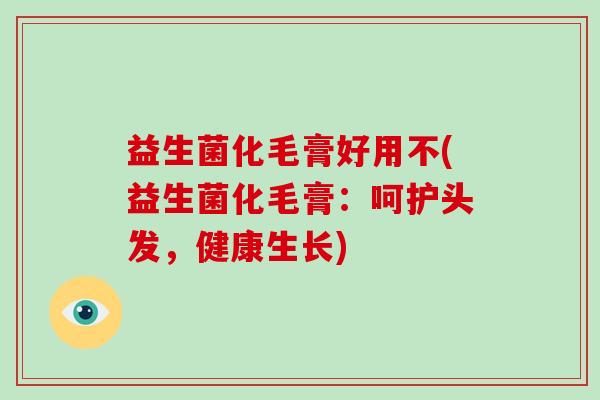 益生菌化毛膏好用不(益生菌化毛膏:呵护头发,健康生长) 益生菌化毛膏好用不(益生菌化毛膏:呵护头发,健康生长)