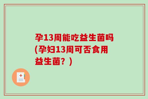 孕13周能吃益生菌吗(孕妇13周可否食用益生菌？)