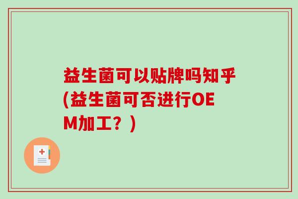 益生菌可以贴牌吗知乎(益生菌可否进行OEM加工？)