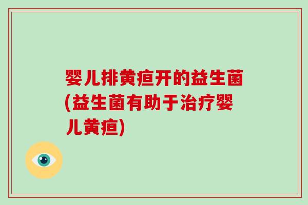 婴儿排黄疸开的益生菌(益生菌有助于治疗婴儿黄疸)