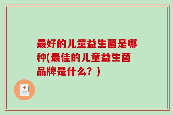 最好的儿童益生菌是哪种(最佳的儿童益生菌品牌是什么？)