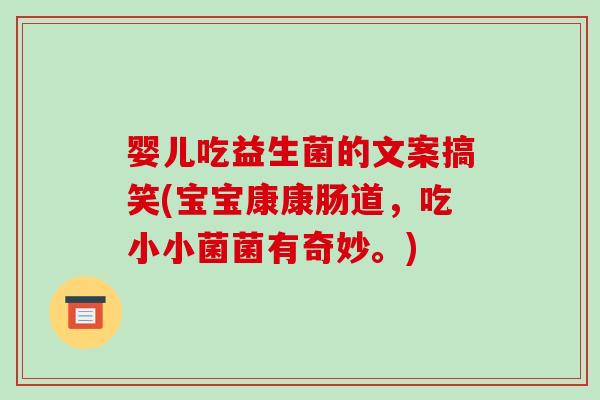 婴儿吃益生菌的文案搞笑(宝宝康康肠道，吃小小菌菌有奇妙。)