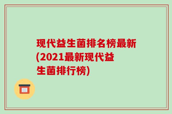 现代益生菌排名榜新(2021新现代益生菌排行榜)