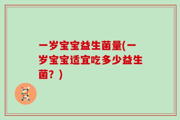 一岁宝宝益生菌量(一岁宝宝适宜吃多少益生菌？)