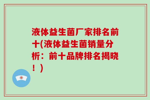 液体益生菌厂家排名前十(液体益生菌销量分析：前十品牌排名揭晓！)