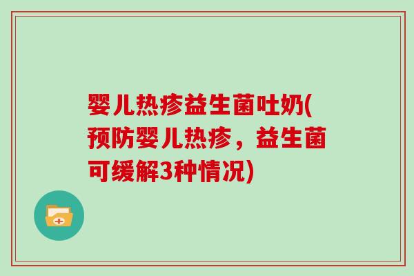 婴儿热疹益生菌吐奶(预防婴儿热疹，益生菌可缓解3种情况)