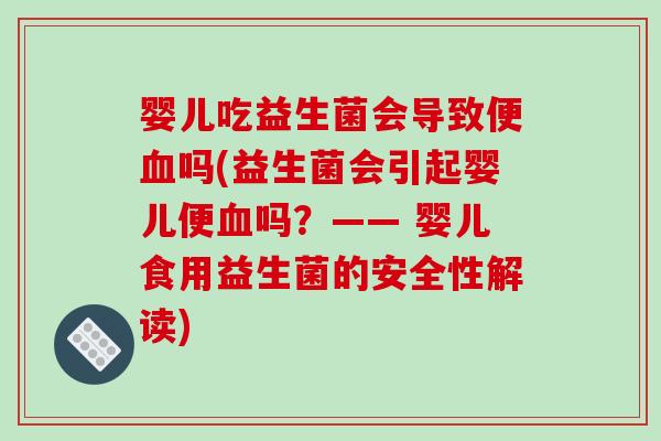 婴儿吃益生菌会导致便血吗(益生菌会引起婴儿便血吗？—— 婴儿食用益生菌的安全性解读)