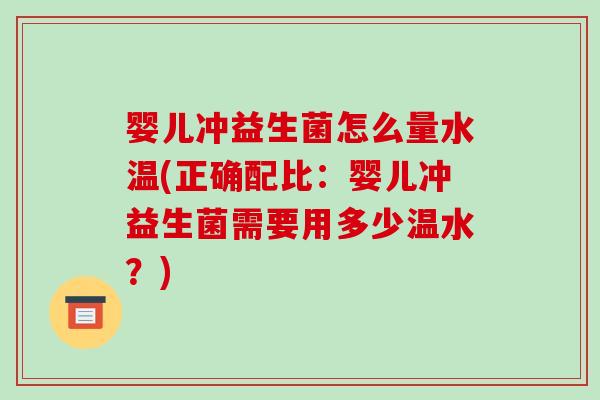 婴儿冲益生菌怎么量水温(正确配比：婴儿冲益生菌需要用多少温水？)