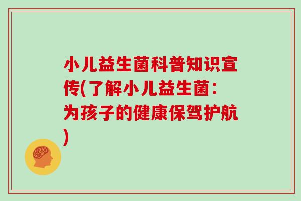 小儿益生菌科普知识宣传(了解小儿益生菌：为孩子的健康保驾护航)