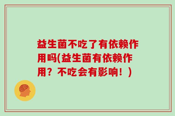 益生菌不吃了有依赖作用吗(益生菌有依赖作用？不吃会有影响！)