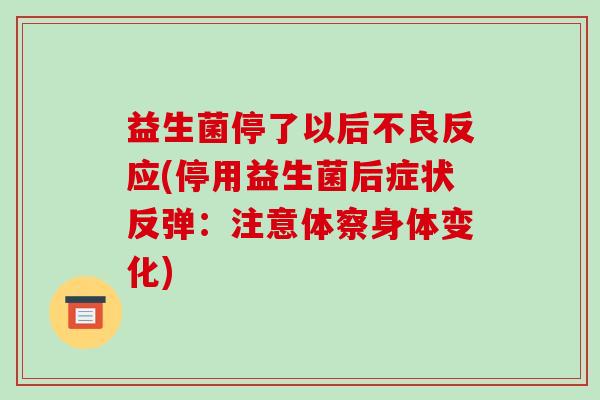 益生菌停了以后不良反应(停用益生菌后症状反弹：注意体察身体变化)