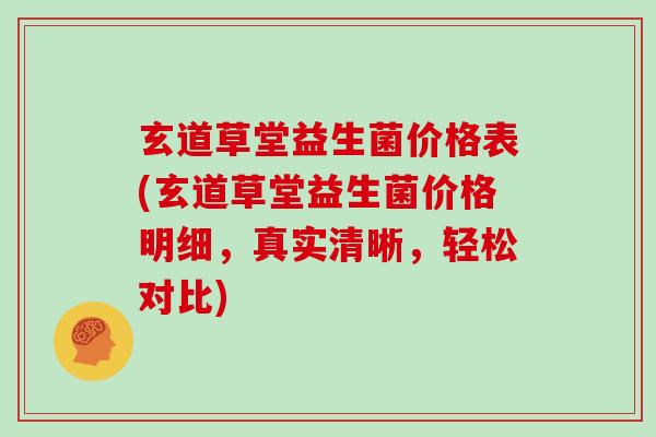 玄道草堂益生菌价格表(玄道草堂益生菌价格明细，真实清晰，轻松对比)