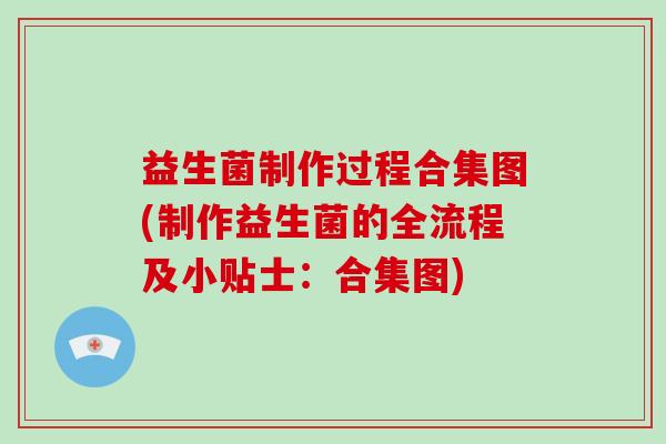 益生菌制作过程合集图(制作益生菌的全流程及小贴士：合集图)