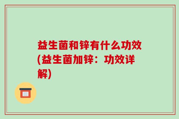 益生菌和锌有什么功效(益生菌加锌：功效详解)