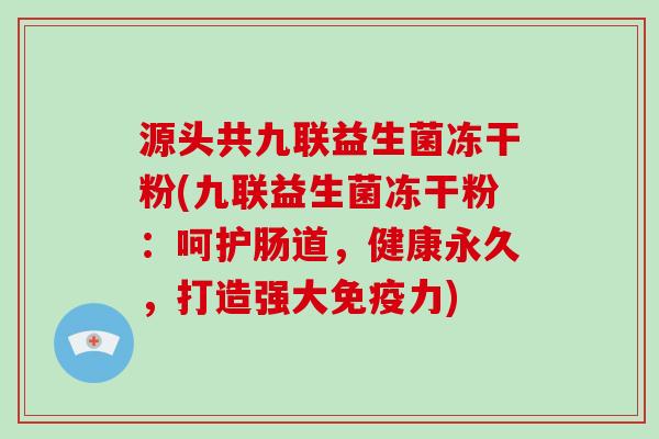 源头共九联益生菌冻干粉(九联益生菌冻干粉：呵护肠道，健康永久，打造强大免疫力)