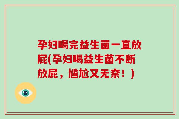 孕妇喝完益生菌一直放屁(孕妇喝益生菌不断放屁，尴尬又无奈！)