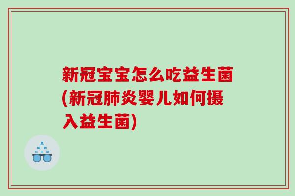 新冠宝宝怎么吃益生菌(新冠肺炎婴儿如何摄入益生菌)