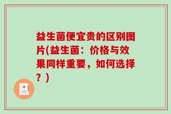 益生菌便宜贵的区别图片(益生菌：价格与效果同样重要，如何选择？)