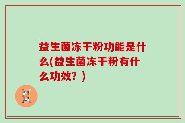 益生菌冻干粉功能是什么(益生菌冻干粉有什么功效？)