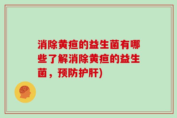 消除黄疸的益生菌有哪些了解消除黄疸的益生菌，预防护肝)