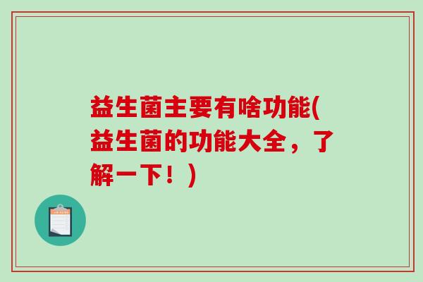 益生菌主要有啥功能(益生菌的功能大全，了解一下！)