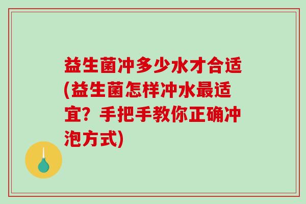 益生菌冲多少水才合适(益生菌怎样冲水最适宜？手把手教你正确冲泡方式)
