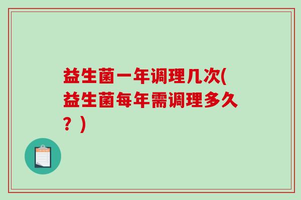 益生菌一年调理几次(益生菌每年需调理多久？)