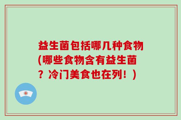 益生菌包括哪几种食物(哪些食物含有益生菌？冷门美食也在列！)