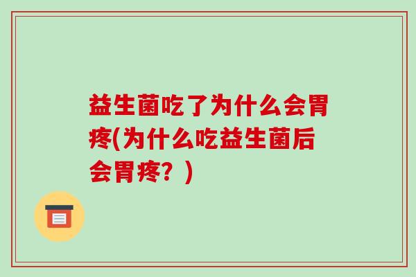 益生菌吃了为什么会胃疼(为什么吃益生菌后会胃疼?) 益生菌吃了为什么会胃疼(为什么吃益生菌后会胃疼?)