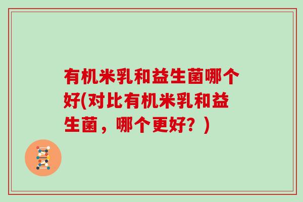 有机米乳和益生菌哪个好(对比有机米乳和益生菌,哪个更好?) 有机米乳和益生菌哪个好(对比有机米乳和益生菌,哪个更好?)