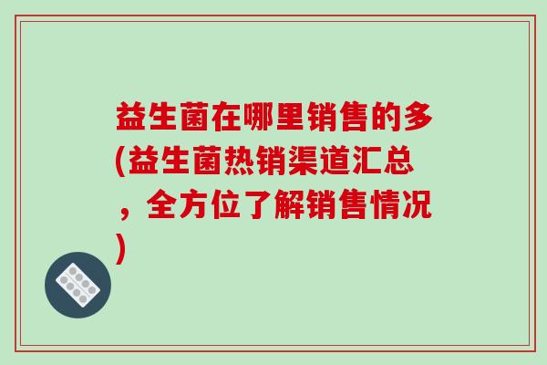 益生菌在哪里销售的多(益生菌热销渠道汇总，全方位了解销售情况)