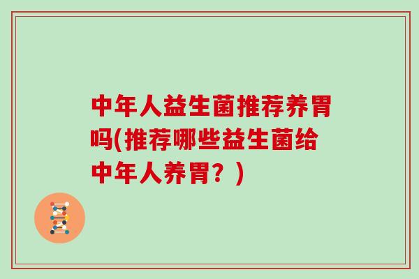 中年人益生菌推荐养胃吗(推荐哪些益生菌给中年人养胃？)