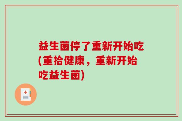 益生菌停了重新开始吃(重拾健康，重新开始吃益生菌)