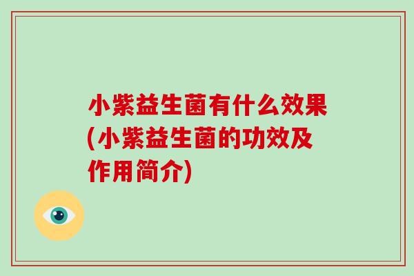 小紫益生菌有什么效果(小紫益生菌的功效及作用简介)
