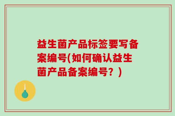 益生菌产品标签要写备案编号(如何确认益生菌产品备案编号？)