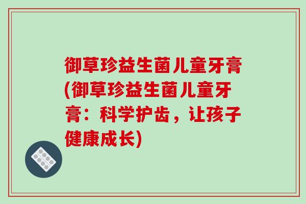 御草珍益生菌儿童牙膏(御草珍益生菌儿童牙膏：科学护齿，让孩子健康成长)