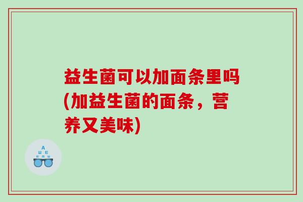 益生菌可以加面条里吗(加益生菌的面条，营养又美味)
