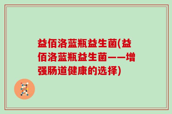 益佰洛蓝瓶益生菌(益佰洛蓝瓶益生菌——增强肠道健康的选择)